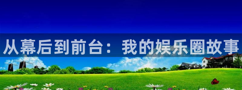 极悦平台：从幕后到前台：我的娱乐圈故事